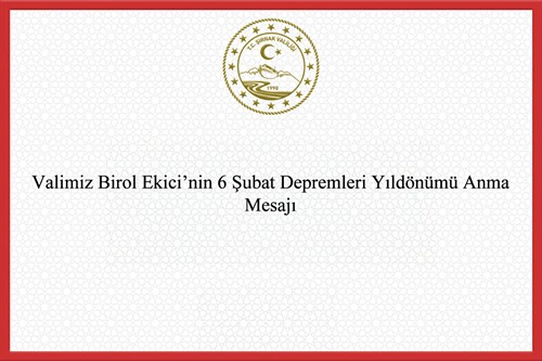 Valimiz Birol Ekici'nin, 6 Şubat Depremleri Yıldönümü Anma Mesajı